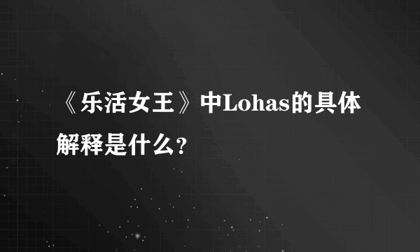 《乐活女王》中Lohas的具体解释是什么？