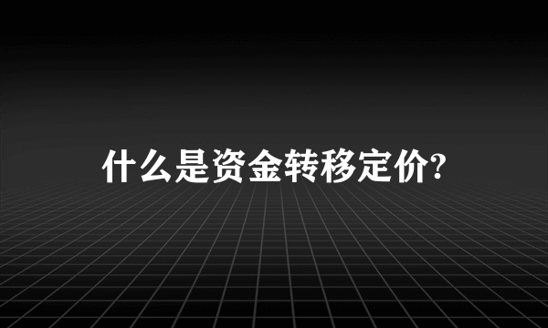 什么是资金转移定价?