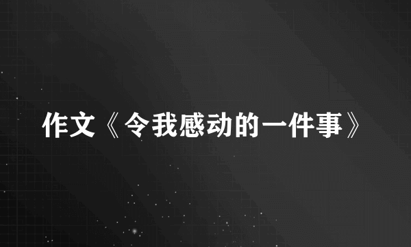 作文《令我感动的一件事》