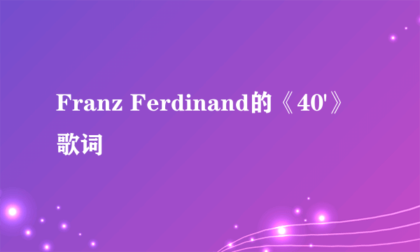 Franz Ferdinand的《40'》 歌词