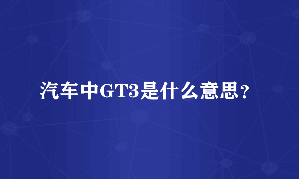 汽车中GT3是什么意思？