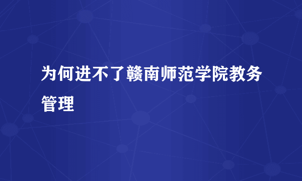 为何进不了赣南师范学院教务管理