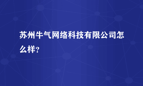 苏州牛气网络科技有限公司怎么样？