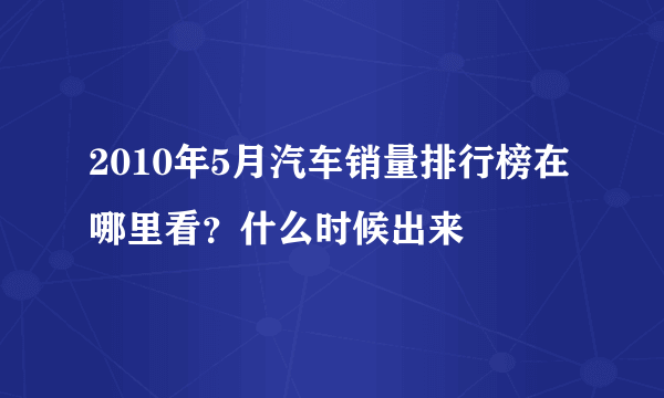 2010年5月汽车销量排行榜在哪里看？什么时候出来