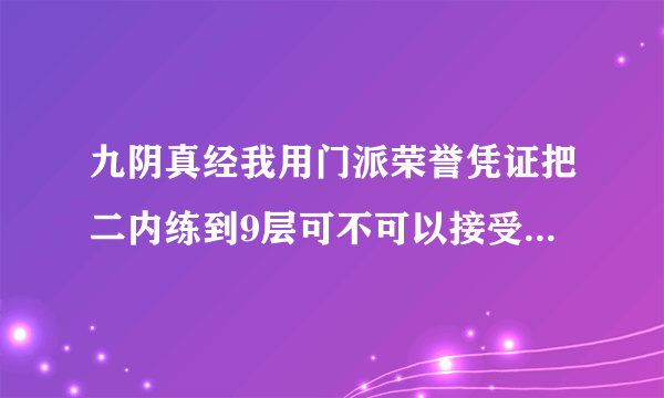 九阴真经我用门派荣誉凭证把二内练到9层可不可以接受给18层的任务