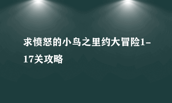 求愤怒的小鸟之里约大冒险1-17关攻略