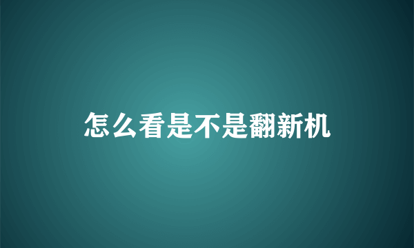 怎么看是不是翻新机