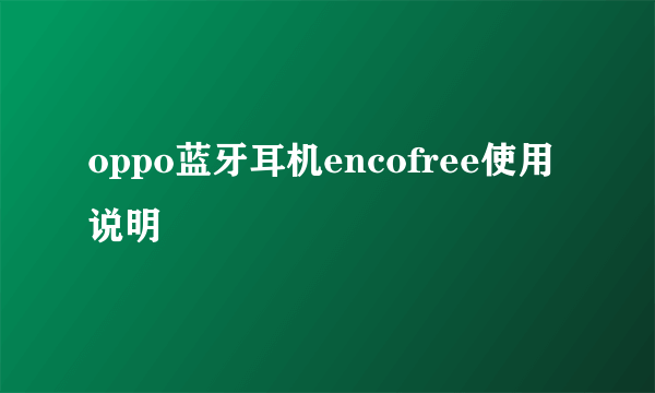 oppo蓝牙耳机encofree使用说明