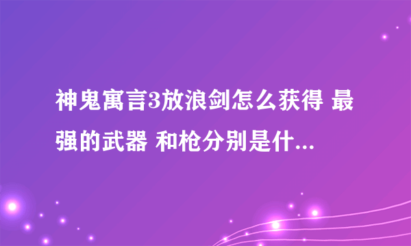 神鬼寓言3放浪剑怎么获得 最强的武器 和枪分别是什么 怎么获得