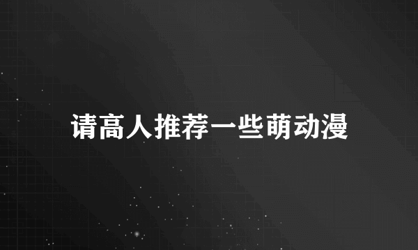 请高人推荐一些萌动漫