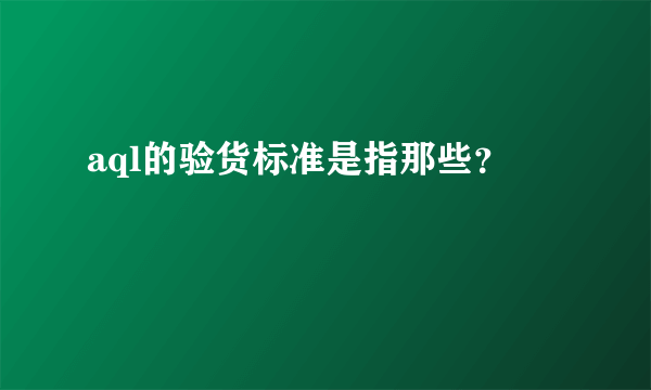 aql的验货标准是指那些？