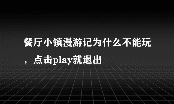 餐厅小镇漫游记为什么不能玩，点击play就退出