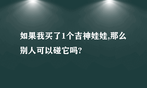 如果我买了1个吉神娃娃,那么别人可以碰它吗?