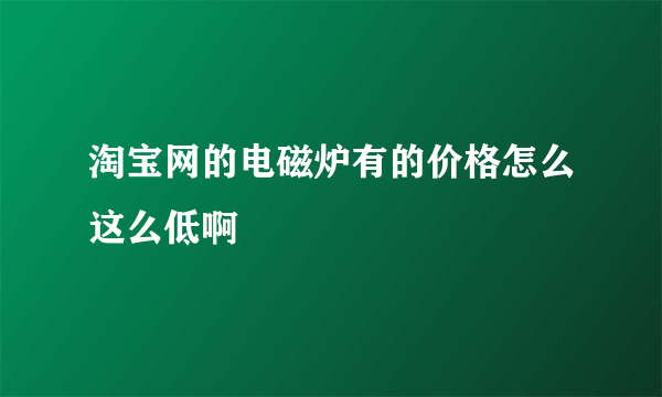 淘宝网的电磁炉有的价格怎么这么低啊