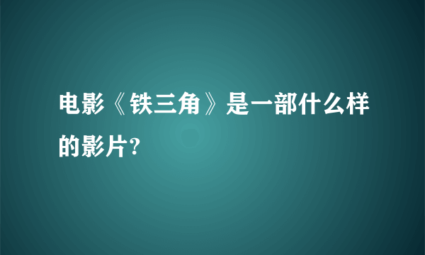 电影《铁三角》是一部什么样的影片?