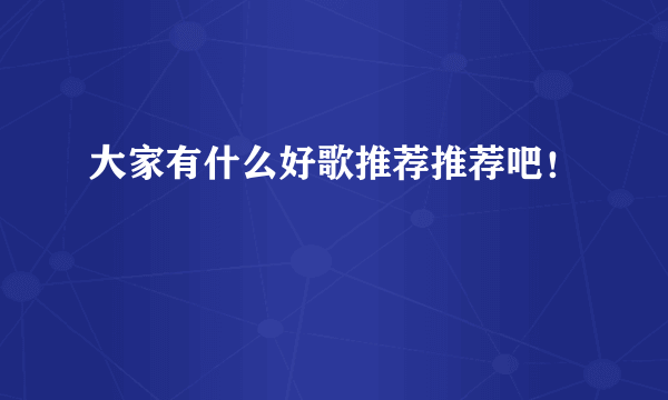 大家有什么好歌推荐推荐吧！