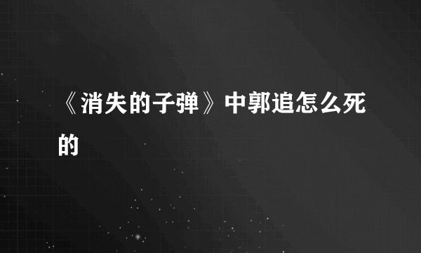 《消失的子弹》中郭追怎么死的