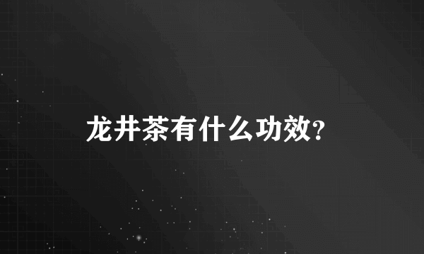 龙井茶有什么功效？