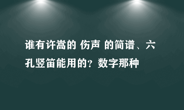 谁有许嵩的 伤声 的简谱、六孔竖笛能用的？数字那种