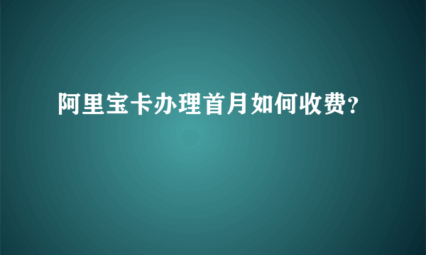 阿里宝卡办理首月如何收费？