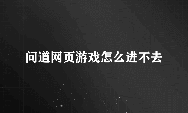 问道网页游戏怎么进不去