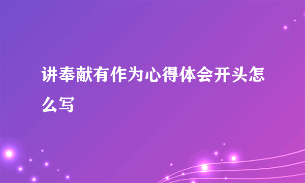 讲奉献有作为心得体会开头怎么写