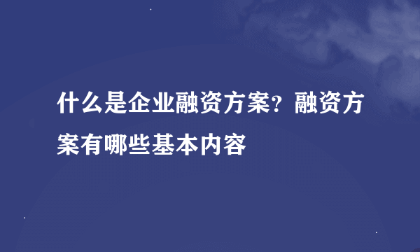 什么是企业融资方案？融资方案有哪些基本内容