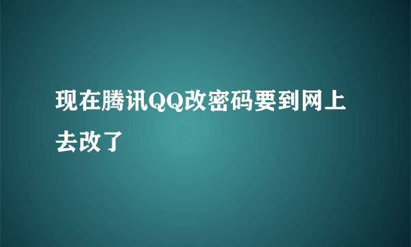 现在腾讯QQ改密码要到网上去改了