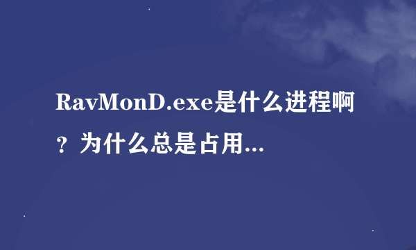 RavMonD.exe是什么进程啊？为什么总是占用我cpu 90 以上，内存70，000以上，让我的机子慢死啊