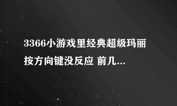 3366小游戏里经典超级玛丽 按方向键没反应 前几天重做系统好了这几天又不动了