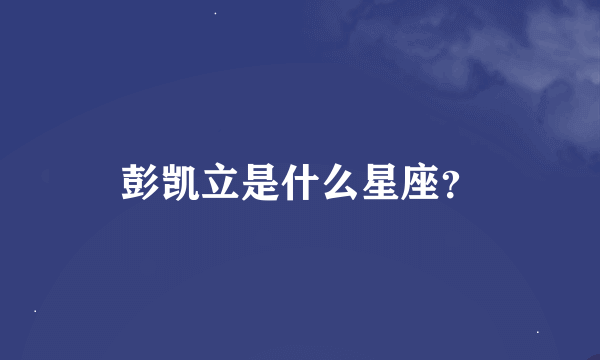 彭凯立是什么星座？