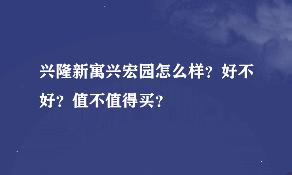 兴隆新寓兴宏园怎么样？好不好？值不值得买？