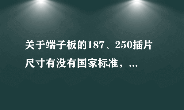 关于端子板的187、250插片尺寸有没有国家标准，在哪里可以查到？