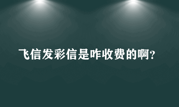 飞信发彩信是咋收费的啊？