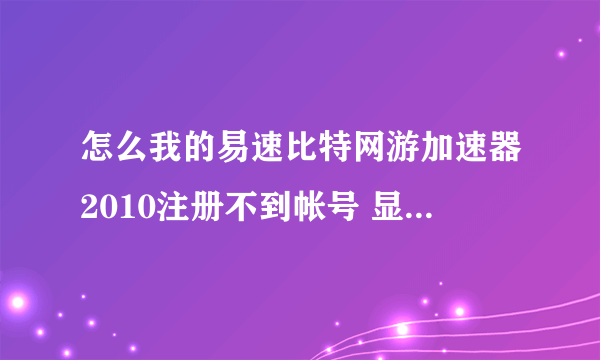 怎么我的易速比特网游加速器2010注册不到帐号 显示的系统故障