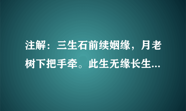 注解：三生石前续姻缘，月老树下把手牵。此生无缘长生台，纵能逍遥活万年