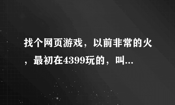 找个网页游戏，以前非常的火，最初在4399玩的，叫什么WEB暗战