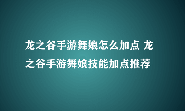 龙之谷手游舞娘怎么加点 龙之谷手游舞娘技能加点推荐