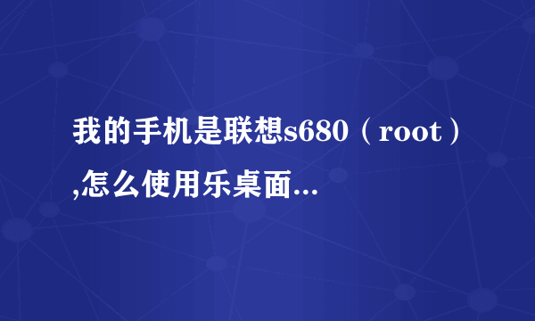 我的手机是联想s680（root）,怎么使用乐桌面官网上的锁屏方案呢