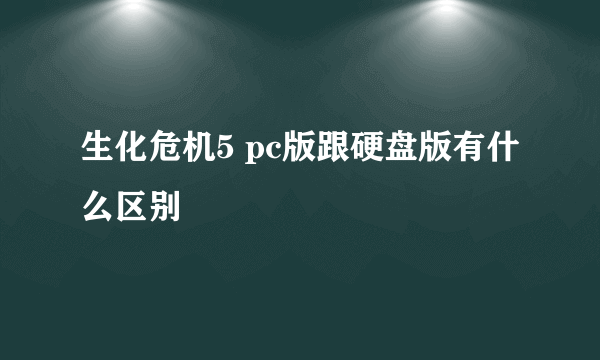 生化危机5 pc版跟硬盘版有什么区别