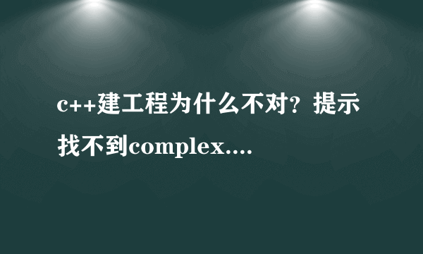 c++建工程为什么不对？提示找不到complex.h,该怎么改啊！ 或者大侠可以给我讲讲