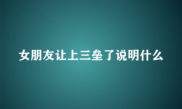 女朋友让上三垒了说明什么