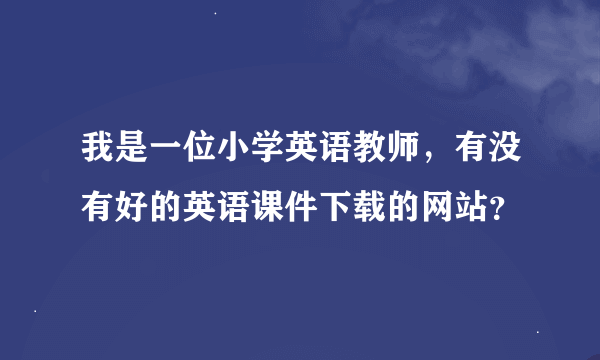 我是一位小学英语教师，有没有好的英语课件下载的网站？