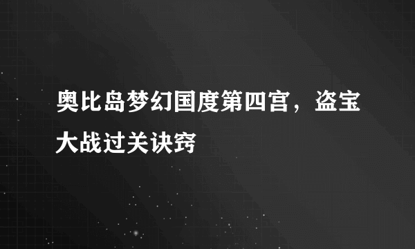 奥比岛梦幻国度第四宫，盗宝大战过关诀窍