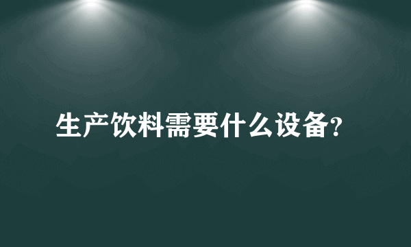 生产饮料需要什么设备？