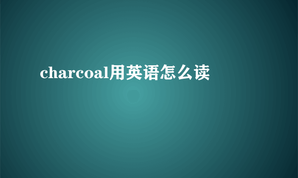 charcoal用英语怎么读