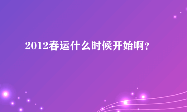 2012春运什么时候开始啊？