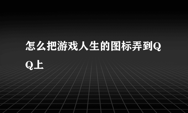 怎么把游戏人生的图标弄到QQ上