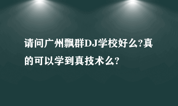 请问广州飘群DJ学校好么?真的可以学到真技术么?