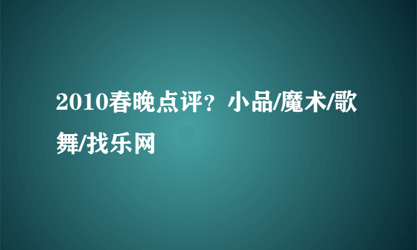 2010春晚点评？小品/魔术/歌舞/找乐网